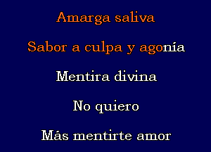 Amarga saliva
Saber a culpa y agonia

Mentira divina

No quiero

Mas mentirte amor l