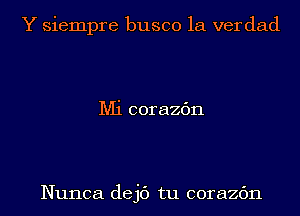 Y siempre busco 1a ver dad

Mi corazc'm

Nunca dejc') tu corazc'm