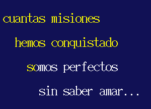 cuantas misiones

hemos conquistado

somos perfectos

sin saber amar...