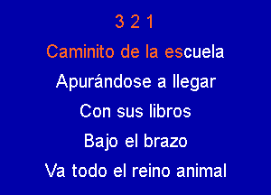 3 2 1
Caminito de la escuela

Apurandose a llegar

Con sus Iibros
Bajo el brazo
Va todo el reino animal