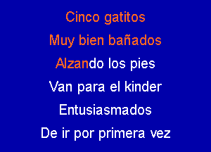 Cinco gatitos
Muy bien bariados

Alzando los pies

Van para el kinder
Entusiasmados

De ir por primera vez