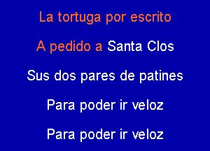 La tortuga por escrito
A pedido a Santa Clos
Sus dos pares de patines

Para poder ir veloz

Para poder ir veloz l