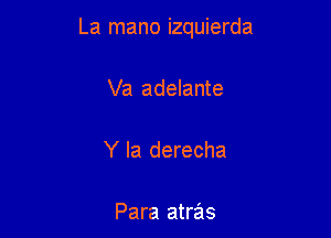 La mano izquierda

Va adelante

Y Ia derecha

Para atras