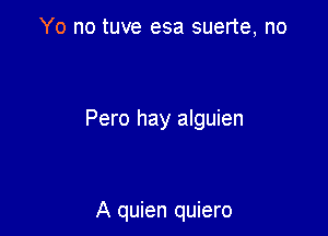 Yo no tuve esa suerte, no

Pero hay alguien

A quien quiero