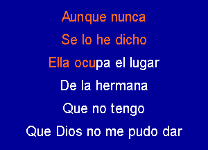 Aunque nunca
Se lo he dicho
Ella ocupa el lugar
De la hermana
Que no tengo

Que Dios no me pudo dar