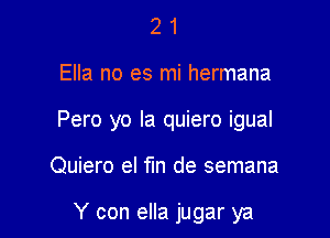 21

Ella no es mi hermana

Pero yo Ia quiero igual

Quiero el fIn de semana

Y con ella jugar ya
