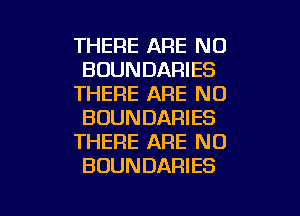 THERE ARE NO
BOUNDARIES
THERE ARE NO
BOUNDARIES
THERE ARE NO
BOUNDARIES

g