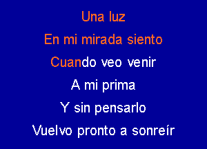 Una luz
En mi mirada siento
Cuando veo venir
A mi prima
Y sin pensarlo

Vuelvo pronto a sonreir