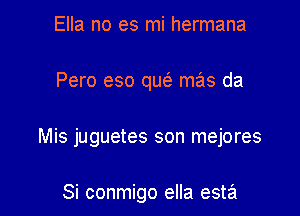 Ella no es mi hermana

Pero eso quz'e mas da

Mis juguetes son mejores

Si conmigo ella esta