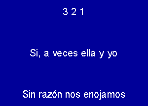 Si, a veces ella y yo

Sin razc'm nos enojamos
