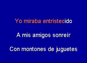 Yo miraba entristecido

A mis amigos sonreir

Con montones de juguetes