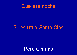 Que esa noche

Si Ies trajo Santa Clos

Pero a mi no