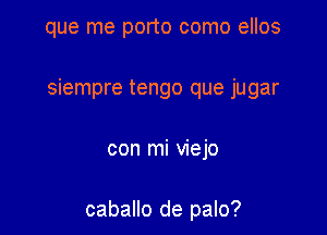 que me porto como ellos

siempre tengo que jugar

con mi viejo

caballo de palo?