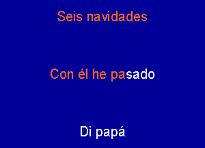 Seis navidades

Con a he pasado

Di papa