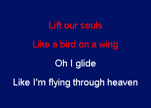 Oh I glide

Like I'm flying through heaven