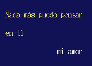 Nada mas puedo pensar

en ti

mi amor