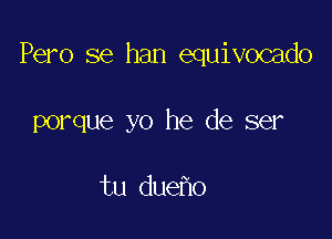Pero se han equivocado

porque yo he de ser

tu due o