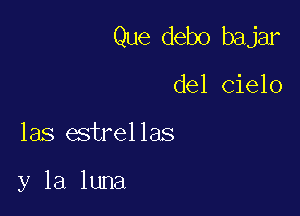 Que debo bajar

del Cielo
las estrellas

y la luna