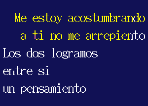 Me estoy acostumbrando
a ti no me arrepiento

Los dos logramos
entre 81

um pensamiento