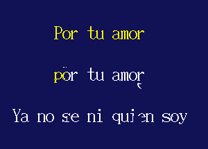 Por tu amor

par tu amoy

Ya no se ni quien soy