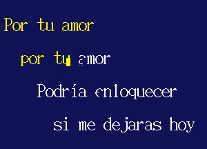 Por tu amor

por tm ?mor

Podria enloquecer

Si me dejaras hoy