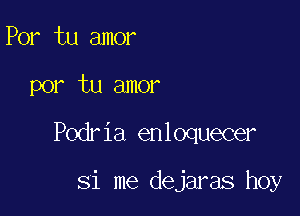 Por tu amor

por tu amor

Podria enloquecer

Si me dejaras hoy
