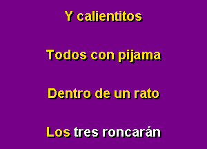 Y calientitos

Todos con pijama

Dentro de un rato

Los tres roncaran
