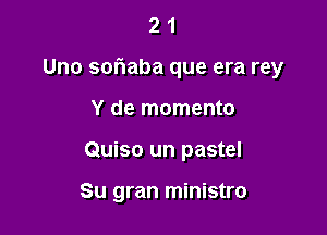 21

Uno sofmaba que era rey

Y de momento
Quiso un pastel

Su gran ministro