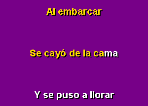 AI embarcar

Se cayb de la cama

Y se puso a llorar