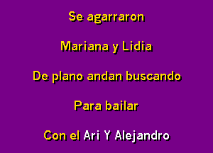 Se agarraron
Mariana y Lidia
De plano andan buscando

Para bailar

Con el Ari Y Alejandro
