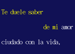 Te duele saber

de mi amor

ciudado con la Vida,