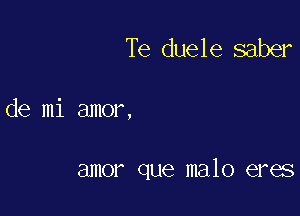 Te duele saber

de mi amor,

amor que malo eres