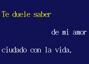 Te duele saber

de mi amor

ciudado con la Vida,