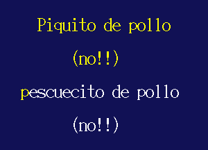 Piquito de pollo

(no!!)

pescuecito de pollo

(no!!)
