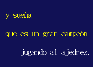 y sue a

que es un gran campe6n

jugando al ajedrez.