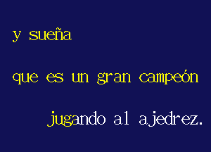 y sue a

que es un gran campe6n

jugando al ajedrez.
