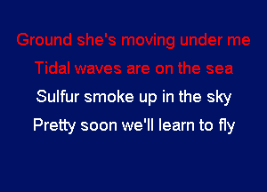 Sulfur smoke up in the sky

Pretty soon we'll learn to fly