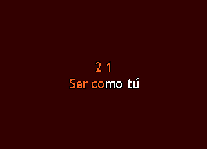2 1
Ser como tLi
