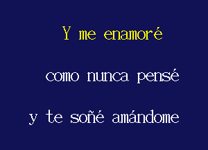 Y me enamor

como nunca pens

y te 80 amandome