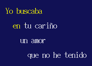 Yo buscaba
en tu cari o

LID amor

que no he tenido