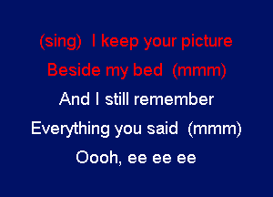 And I still remember

Everything you said (mmm)

Oooh, ee ee ee