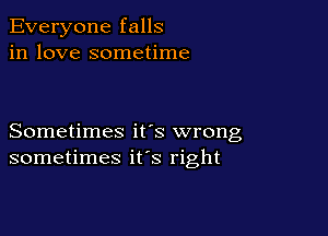 Everyone falls
in love sometime

Sometimes its wrong
sometimes ifs right