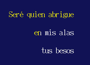 Ser quien abrigue

en mis alas

tus besos