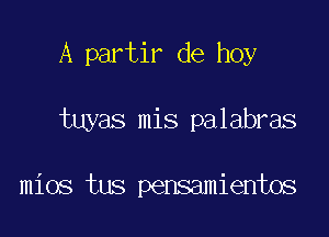 A partir de hoy

tuyas mis palabras

mios tus pensamientos
