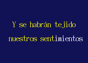 Y se habran tejido

nuestros sentimientos
