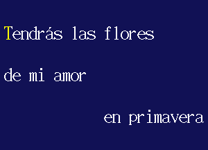 Tendras las flores

de mi amor

en primavera