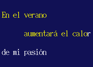 En el verano

aumentara el calor

de mi pasiOn