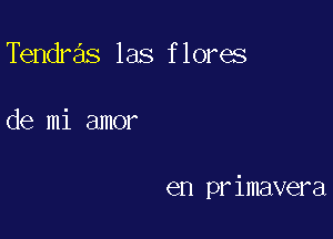 Tendras las flores

de mi amor

en primavera