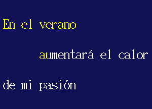 En el verano

aumentara el calor

de mi pasiOn