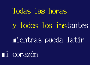 Todas las horas

y todos los insiantes

mientras pueda latir

mi corazOn